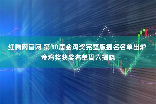 红腾网官网 第38届金鸡奖完整版提名名单出炉 金鸡奖获奖名单周六揭晓