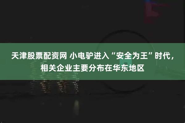 天津股票配资网 小电驴进入“安全为王”时代，相关企业主要分布在华东地区
