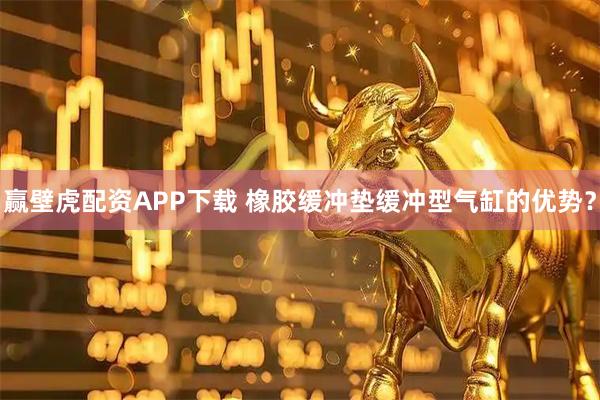 赢壁虎配资APP下载 橡胶缓冲垫缓冲型气缸的优势？