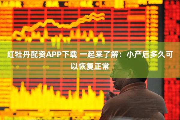 红牡丹配资APP下载 一起来了解：小产后多久可以恢复正常