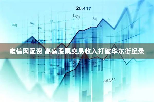 唯信网配资 高盛股票交易收入打破华尔街纪录