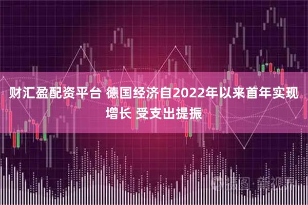 财汇盈配资平台 德国经济自2022年以来首年实现增长 受支出提振