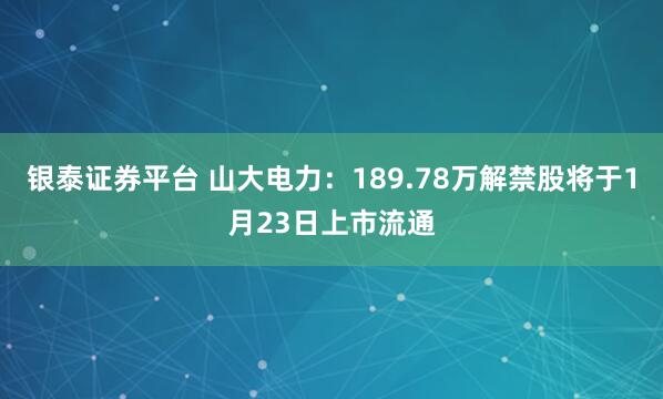 银泰证券平台 山大电力：189.78万解禁股将于1月23日上市流通
